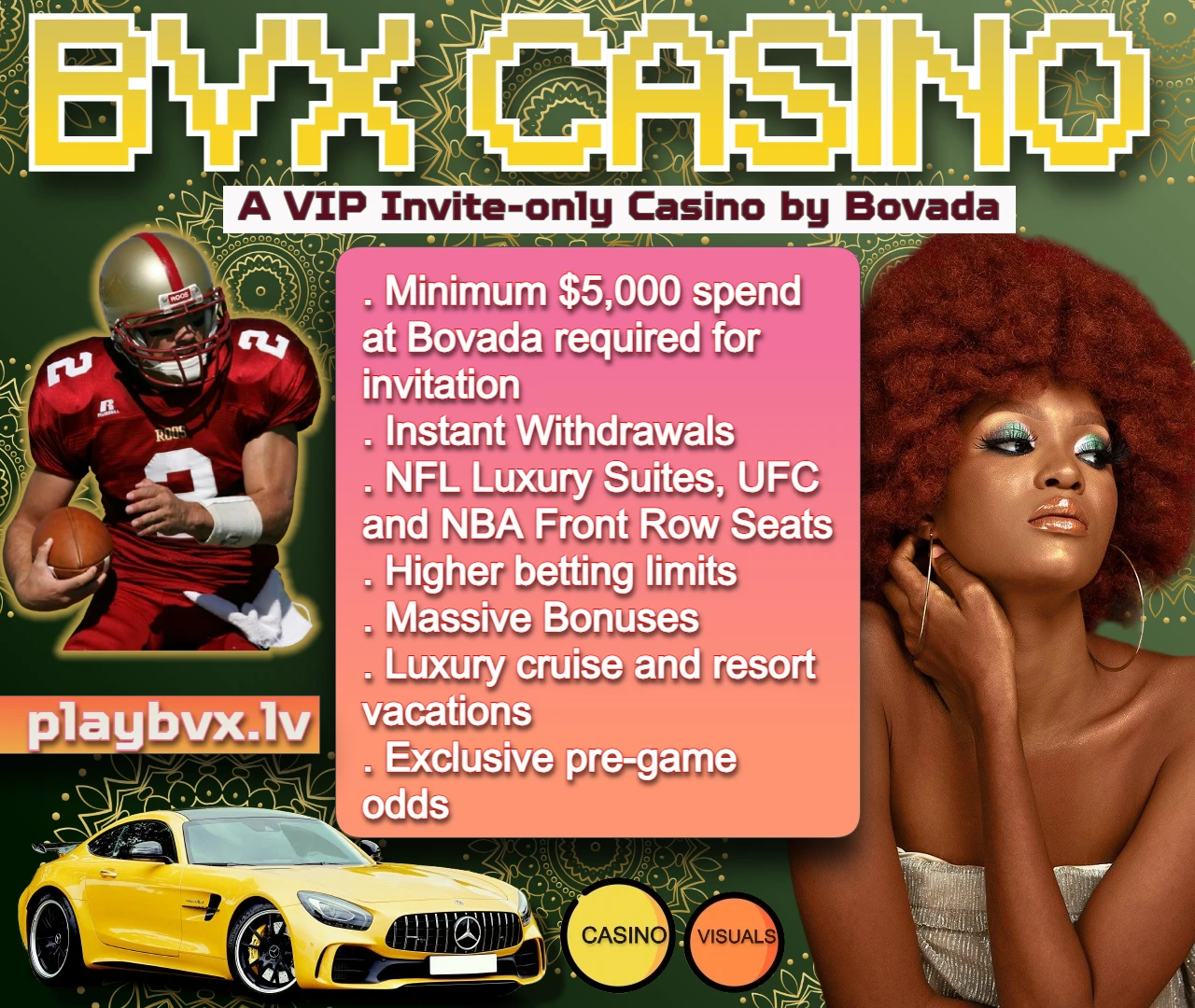 For enrollment, deposit a minimum of $5K at Bovada to get invited over to BVX Casino. This place offers exclusive features such as instant withdrawals, free tickets to luxury NFL suites, front row seats to UFC and NBA games, higher betting limits, tons of daily bonuses, pre-game juice-free odds, even luxury cruises and stays at premium resorts. Image Credit: Casino Visuals